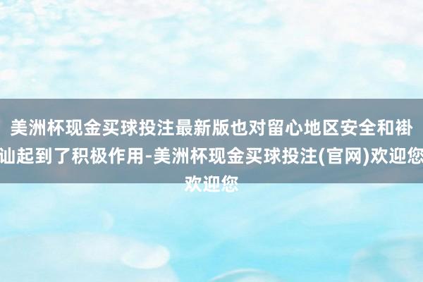 美洲杯现金买球投注最新版也对留心地区安全和褂讪起到了积极作用-美洲杯现金买球投注(官网)欢迎您