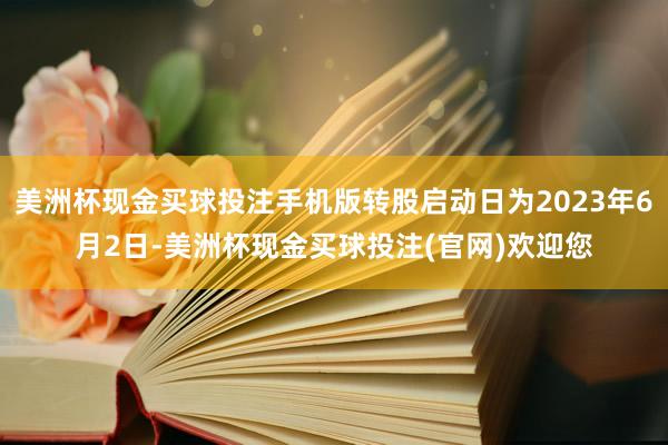 美洲杯现金买球投注手机版转股启动日为2023年6月2日-美洲杯现金买球投注(官网)欢迎您