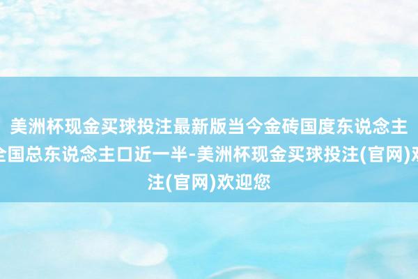 美洲杯现金买球投注最新版当今金砖国度东说念主口占全国总东说念主口近一半-美洲杯现金买球投注(官网)欢迎您