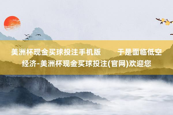 美洲杯现金买球投注手机版        于是面临低空经济-美洲杯现金买球投注(官网)欢迎您