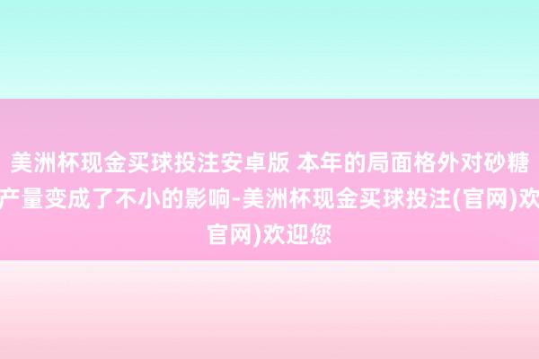 美洲杯现金买球投注安卓版 本年的局面格外对砂糖橘的产量变成了不小的影响-美洲杯现金买球投注(官网)欢迎您