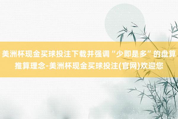 美洲杯现金买球投注下载并强调“少即是多”的盘算推算理念-美洲杯现金买球投注(官网)欢迎您