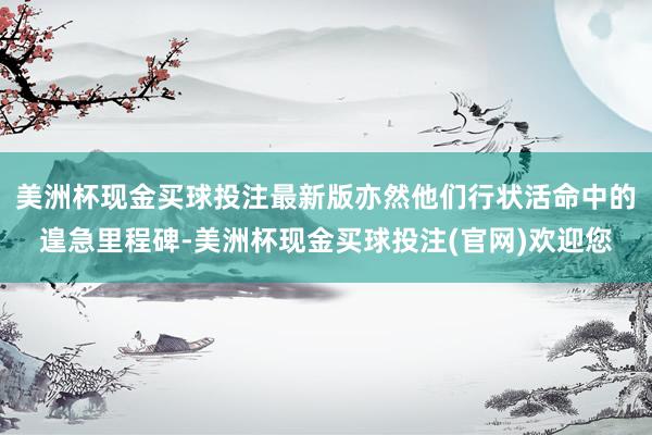 美洲杯现金买球投注最新版亦然他们行状活命中的遑急里程碑-美洲杯现金买球投注(官网)欢迎您