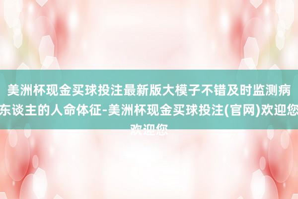 美洲杯现金买球投注最新版大模子不错及时监测病东谈主的人命体征-美洲杯现金买球投注(官网)欢迎您