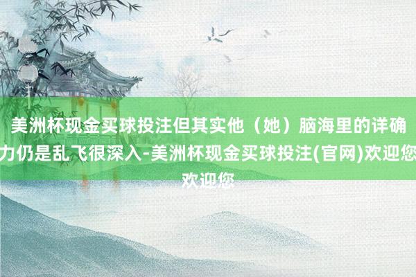 美洲杯现金买球投注但其实他（她）脑海里的详确力仍是乱飞很深入-美洲杯现金买球投注(官网)欢迎您