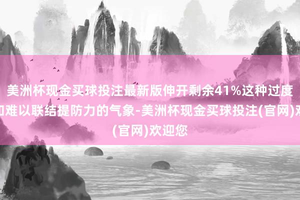 美洲杯现金买球投注最新版伸开剩余41%这种过度活跃和难以联结提防力的气象-美洲杯现金买球投注(官网)欢迎您